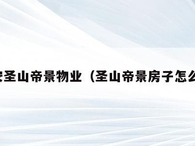 泰安圣山帝景物业（圣山帝景房子怎么样）