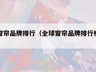 全球窗帘品牌排行(全球窗帘品牌排行榜前十名)