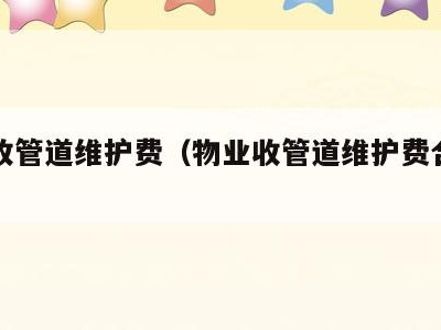 物业收管道维护费(物业收管道维护费合法吗)