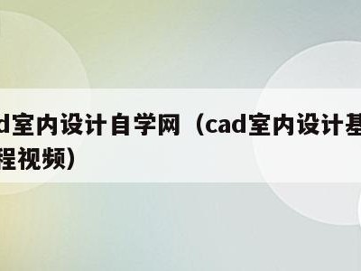 cad室内设计自学网(cad室内设计基础教程视频)