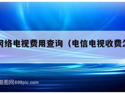 电信网络电视费用查询(电信电视收费怎么查)