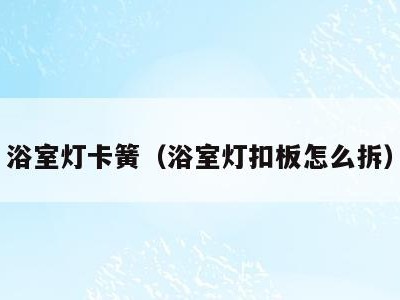 浴室灯卡簧（浴室灯扣板怎么拆）