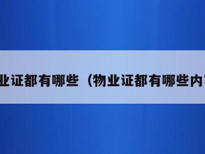 物业证都有哪些（物业证都有哪些内容）