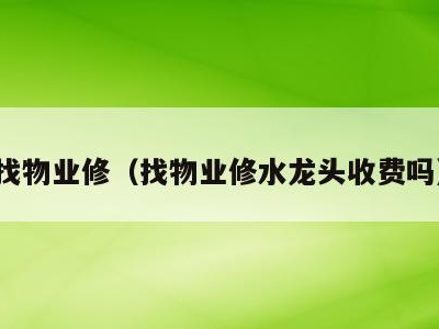 找物业修(找物业修水龙头收费吗)