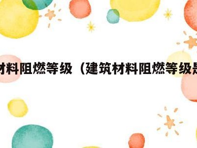 建筑材料阻燃等级(建筑材料阻燃等级是多少)