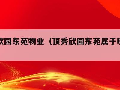 顶秀欣园东苑物业(顶秀欣园东苑属于哪个街道)