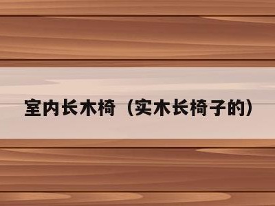 室内长木椅（实木长椅子的）