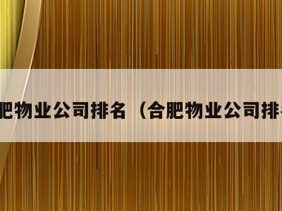 合肥物业公司排名(合肥物业公司排名)