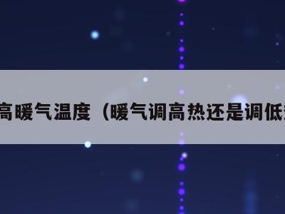 调高暖气温度（暖气调高热还是调低热）