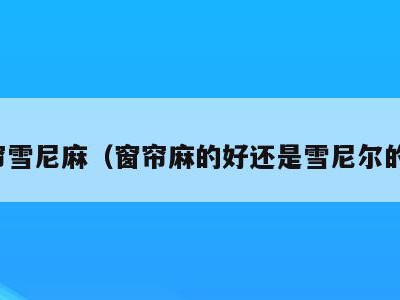 窗帘雪尼麻(窗帘麻的好还是雪尼尔的好)
