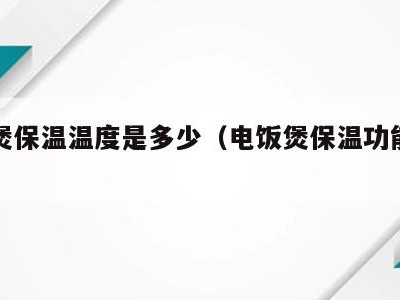 电饭煲保温温度是多少（电饭煲保温功能是多少度）