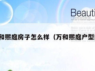 万和熙庭房子怎么样(万和熙庭户型图)
