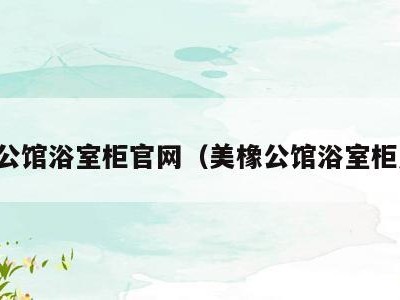美橡公馆浴室柜官网(美橡公馆浴室柜产地)