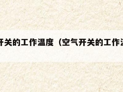 空气开关的工作温度(空气开关的工作温度范围是)