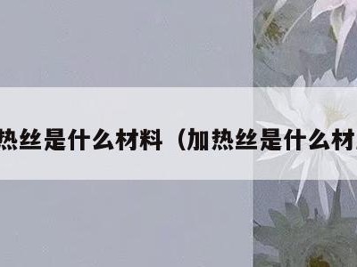 电热丝是什么材料(加热丝是什么材质)