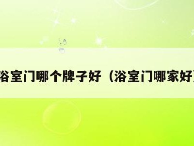 浴室门哪个牌子好（浴室门哪家好）