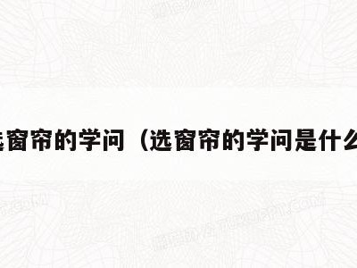 选窗帘的学问(选窗帘的学问是什么)