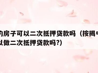 按揭的房子可以二次抵押贷款吗（按揭中的房子可以做二次抵押贷款吗?）