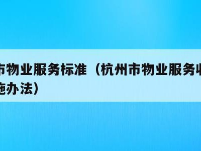 杭州市物业服务标准（杭州市物业服务收费管理实施办法）