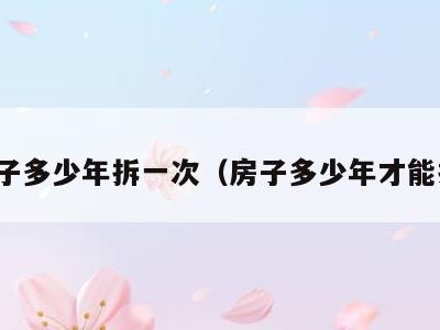 房子多少年拆一次(房子多少年才能拆)