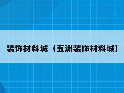 装饰材料城(五洲装饰材料城)