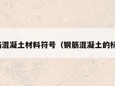 钢筋混凝土材料符号(钢筋混凝土的标号)
