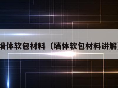 墙体软包材料(墙体软包材料讲解)