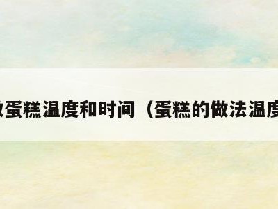 做蛋糕温度和时间(蛋糕的做法温度)