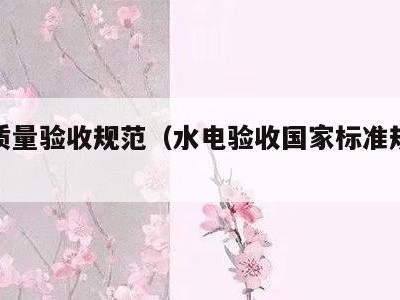 水电质量验收规范(水电验收国家标准规范标准)