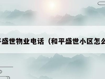 和平盛世物业电话(和平盛世小区怎么样)