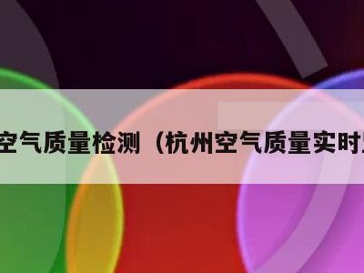 杭州空气质量检测（杭州空气质量实时监测）