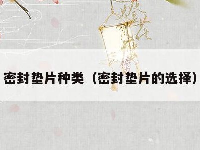 密封垫片种类(密封垫片的选择)