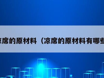 凉席的原材料（凉席的原材料有哪些）