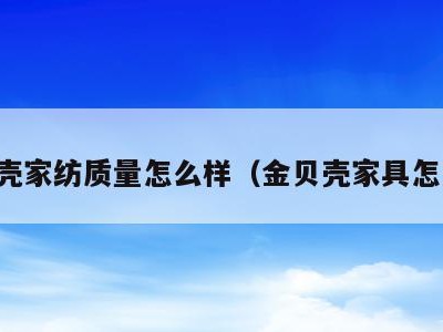 金贝壳家纺质量怎么样(金贝壳家具怎么样)