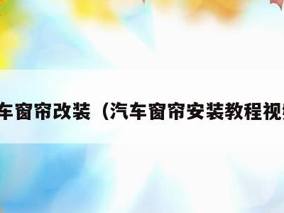汽车窗帘改装(汽车窗帘安装教程视频)
