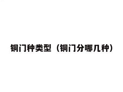 铜门种类型（铜门分哪几种）