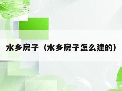 水乡房子(水乡房子怎么建的)
