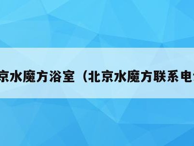 北京水魔方浴室(北京水魔方联系电话)