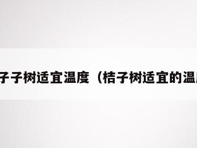 桔子子树适宜温度（桔子树适宜的温度）
