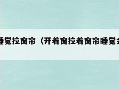开窗睡觉拉窗帘（开着窗拉着窗帘睡觉会受风吗）