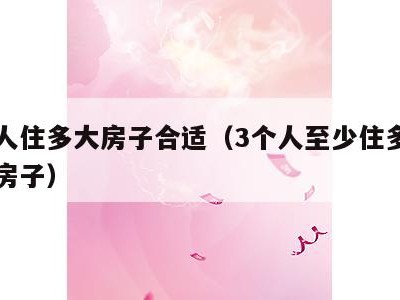三个人住多大房子合适(3个人至少住多少平方的房子)