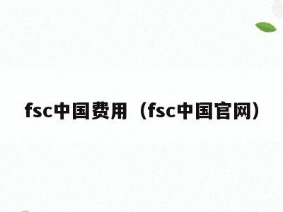 fsc中国费用(fsc中国官网)