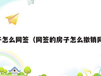 房子怎么网签(网签的房子怎么撤销网签)