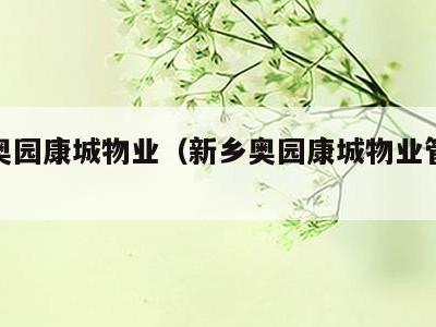 新乡奥园康城物业(新乡奥园康城物业管理公司)