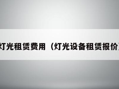 灯光租赁费用（灯光设备租赁报价）