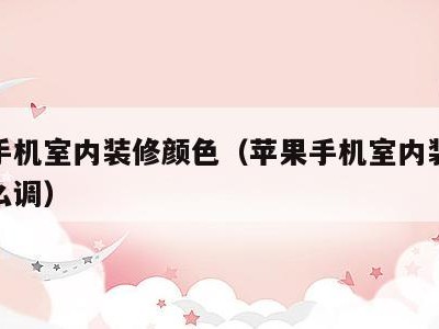 苹果手机室内装修颜色（苹果手机室内装修颜色怎么调）