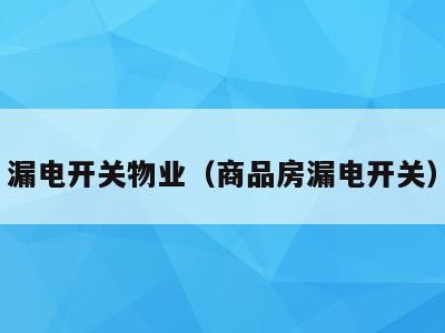 漏电开关物业(商品房漏电开关)