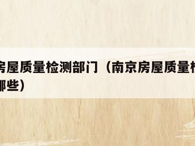 南京房屋质量检测部门（南京房屋质量检测部门有哪些）