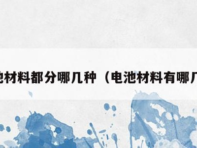 电池材料都分哪几种（电池材料有哪几种）