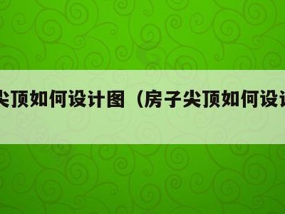 房子尖顶如何设计图（房子尖顶如何设计图片）